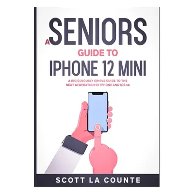 "A Seniors Guide to iPhone 12 Mini: A Ridiculously Simple Guide to the Next Generation of iPhone