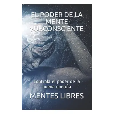 "El Poder de la Mente Subconciente: Controla el poder de la buena energa" - "" ("Libres Mentes")