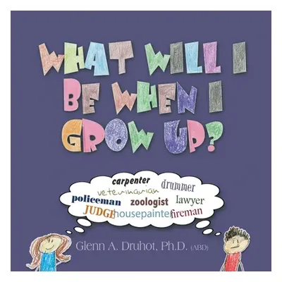 "What Will I Be When I Grow Up?" - "" ("Druhot Glenn A.")(Paperback)