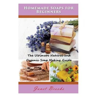 "Homemade Soaps for Beginners: The Ultimate Natural and Organic Soap Making Guide" - "" ("Brooks