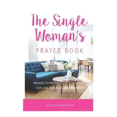 "The Single Woman's Prayer Book: Prayers to Prepare Your Heart & Soul for Love, Romance, and Mr.