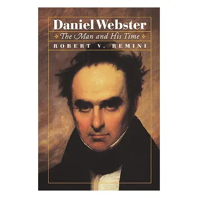 "Daniel Webster: The Man and His Time" - "" ("Remini Robert Vincent")(Pevná vazba)