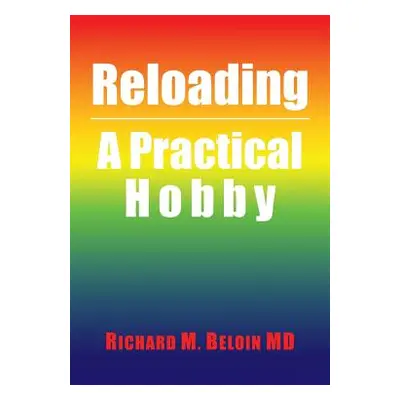 "Reloading: A Practical Hobby" - "" ("Beloin MD Richard M.")(Paperback)