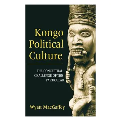 "Kongo Political Culture: The Conceptual Challenge of the Particular" - "" ("Macgaffey Wyatt")(P