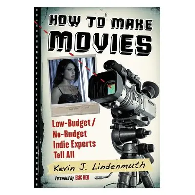 "How to Make Movies: Low-Budget/No-Budget Indie Experts Tell All" - "" ("Lindenmuth Kevin J.")(P