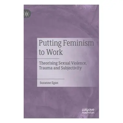 "Putting Feminism to Work: Theorising Sexual Violence, Trauma and Subjectivity" - "" ("Egan Suza