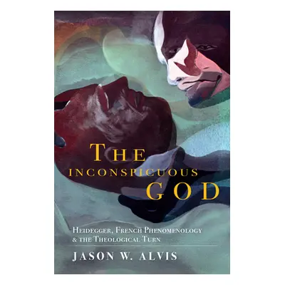 "The Inconspicuous God: Heidegger, French Phenomenology, and the Theological Turn" - "" ("Alvis 