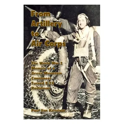 "From Artillery to Air Corps: The World War 2 Memoir of a Green Mountain Cannoneer Turned B-24 R