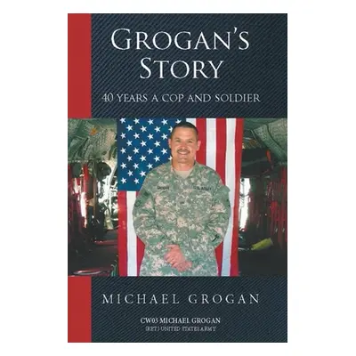 "Grogan's Story: 40 Years a Cop and Soldier" - "" ("Grogan (Ret ). United States Army Cw03")(Pap