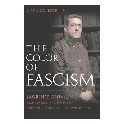 "The Color of Fascism: Lawrence Dennis, Racial Passing, and the Rise of Right-Wing Extremism in 