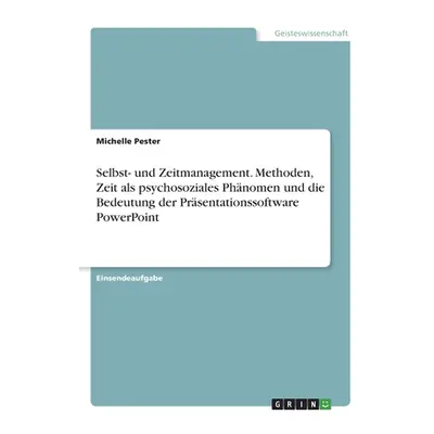 "Selbst- und Zeitmanagement. Methoden, Zeit als psychosoziales Phnomen und die Bedeutung der Prs