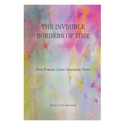 "The Invisible Borders of Time: Five Female Latin American Poets" - "" ("Hernndez Nidia")(Paperb