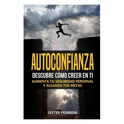 "Autoconfianza: Descubre Cmo Creer En Ti - Aumenta tu Seguridad Personal y Alcanza tus Metas" - 