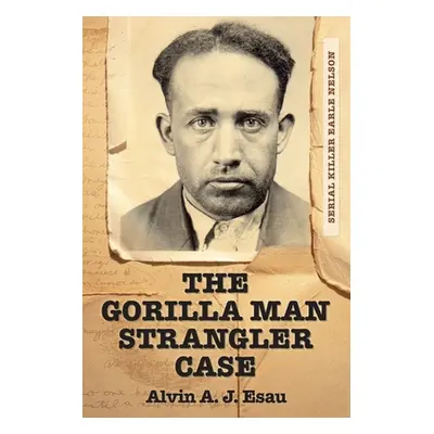 "The Gorilla Man Strangler Case: Serial Killer Earle Nelson" - "" ("Esau Alvin A. J.")(Paperback