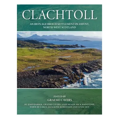 "Clachtoll: An Iron Age Broch Settlement in Assynt, North-West Scotland" - "" ("Cavers Graeme")(