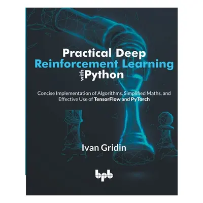 "Practical Deep Reinforcement Learning with Python: Concise Implementation of Algorithms, Simpli