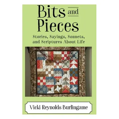 "Bits and Pieces: Stories, Sayings, Sonnets, and Scriptures About Life" - "" ("Burlingame Vicki 