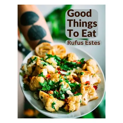 "Good Things To Eat: A Collection Of Practical Recipes For Preparing Meats, Game, Fowl, Fish, Pu