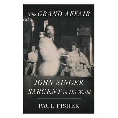 "The Grand Affair: John Singer Sargent in His World" - "" ("Fisher Paul")(Pevná vazba)