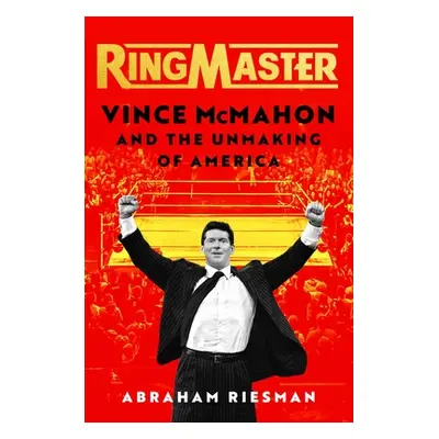 "Ringmaster: Vince McMahon and the Unmaking of America" - "" ("Riesman Abraham")(Pevná vazba)