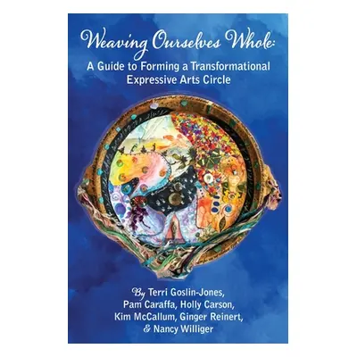 "Weaving Ourselves Whole: A Guide for Forming a Transformational Expressive Arts Circle" - "" ("