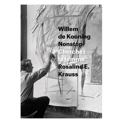 "Willem de Kooning Nonstop: Cherchez La Femme" - "" ("Krauss Rosalind E.")(Pevná vazba)