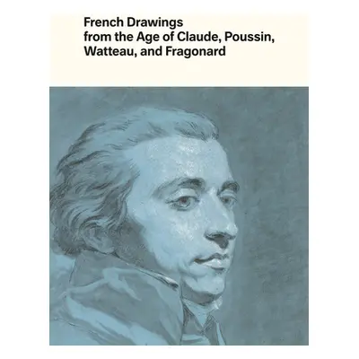 "French Drawings from the Age of Claude, Poussin, Watteau, and Fragonard: Highlights from the Co