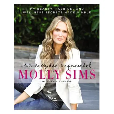 "The Everyday Supermodel: My Beauty, Fashion, and Wellness Secrets Made Simple" - "" ("Sims Moll