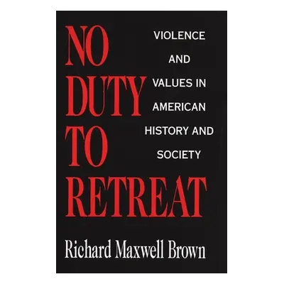 "No Duty to Retreat: Violence and Values in American History and Society" - "" ("Brown Richard M