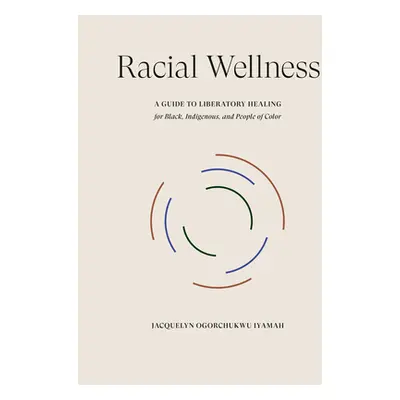 "Racial Wellness: A Guide to Liberatory Healing for Black, Indigenous, and People of Color" - ""