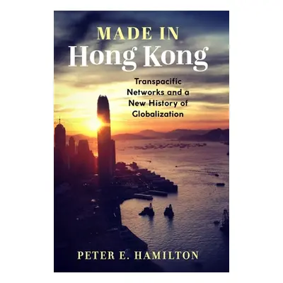 "Made in Hong Kong: Transpacific Networks and a New History of Globalization" - "" ("Hamilton Pe