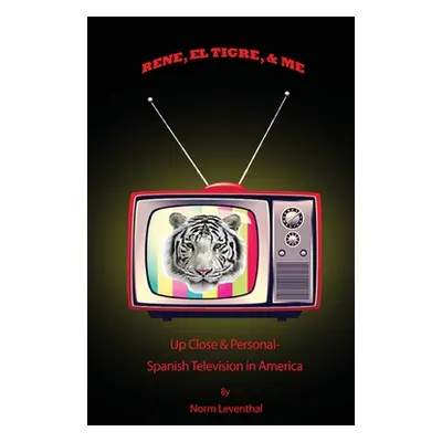 "Rene, el Tigre, & Me: Up Close & Personal - Spanish Television in America" - "" ("Leventhal Nor