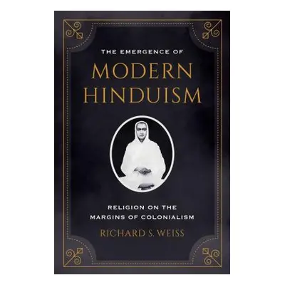 "The Emergence of Modern Hinduism: Religion on the Margins of Colonialism" - "" ("Weiss Richard 