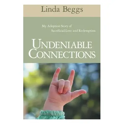 "Undeniable Connections: My Adoption Story of Sacrificial Love and Redemption" - "" ("Beggs Lind