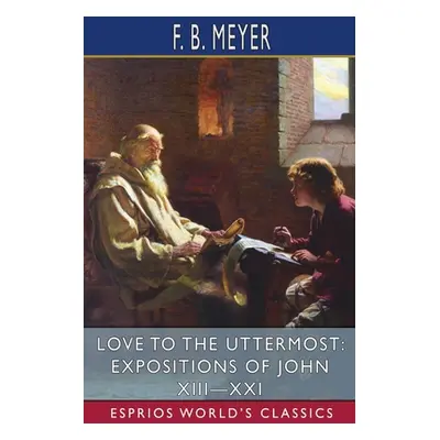 "Love to the Uttermost: Expositions of John XIII-XXI (Esprios Classics)" - "" ("Meyer F. B.")(Pa