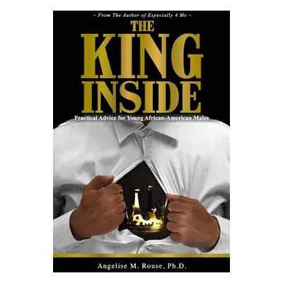 "The King Inside: Practical Advice for Young African-American Males" - "" ("Rouse Angelise M.")(