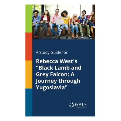 "A Study Guide for Rebecca West's Black Lamb and Grey Falcon: A Journey Through Yugoslavia" - ""