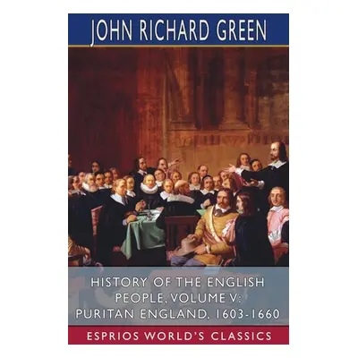 "History of the English People, Volume V: Puritan England, 1603-1660 (Esprios Classics)" - "" ("