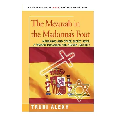 "The Mezuzah in the Madonna's Foot: Marranos and Other Secret Jews: A Woman Discovers Her Hidden