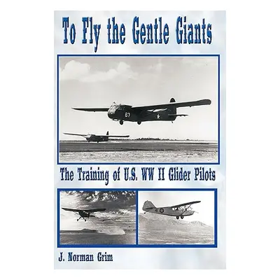 "To Fly the Gentle Giants: The Training of U.S. WW II Glider Pilots" - "" ("J. Norman Grim")(Pev