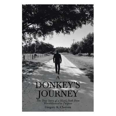 "A Donkey's Journey: The True Story of a Man's Path from Worthlessness to Purpose" - "" ("Cherve