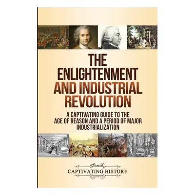 "The Enlightenment and Industrial Revolution: A Captivating Guide to the Age of Reason and a Per