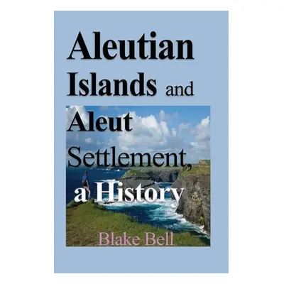 "Aleutian Islands and Aleut Settlement, a History" - "" ("Bell Blake")(Paperback)