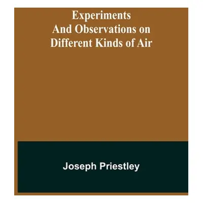 "Experiments and Observations on Different Kinds of Air" - "" ("Priestley Joseph")(Paperback)