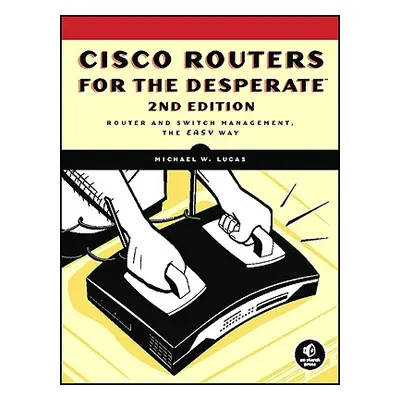 "Cisco Routers for the Desperate, 2nd Edition: Router Management, the Easy Way" - "" ("Lucas Mic