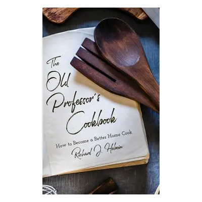 "The Old Professor's Cookbook: How to Become a Better Home Cook" - "" ("Hebein Richard J.")(Pevn