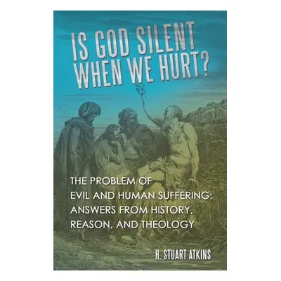 "Is God Silent When We Hurt?: The Problem of Evil and Human Suffering: Answers from History, Rea