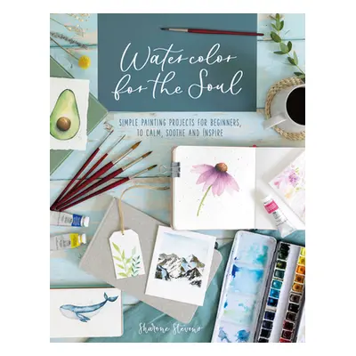 "Watercolor for the Soul: Simple Painting Projects for Beginners, to Calm, Soothe and Inspire" -