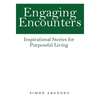 "Engaging Encounters: Inspirational Stories for Purposeful Living" - "" ("Aranonu Simon")(Paperb