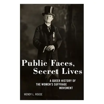 "Public Faces, Secret Lives: A Queer History of the Women's Suffrage Movement" - "" ("Rouse Wend